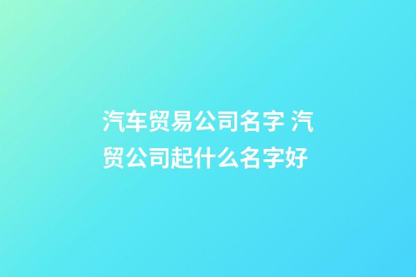 汽车贸易公司名字 汽贸公司起什么名字好-第1张-公司起名-玄机派